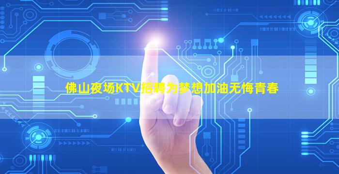 佛山夜场KTV招聘为梦想加油无悔青春